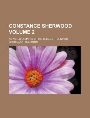 Book cover for Constance Sherwood Volume 2; An Autobiography of the Sixteenth Century