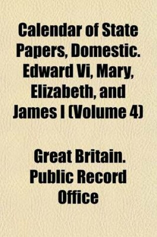 Cover of Calendar of State Papers, Domestic. Edward VI, Mary, Elizabeth, and James I (Volume 4)