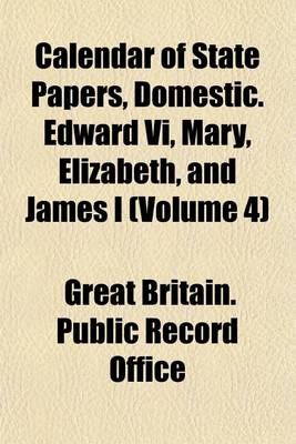 Book cover for Calendar of State Papers, Domestic. Edward VI, Mary, Elizabeth, and James I (Volume 4)