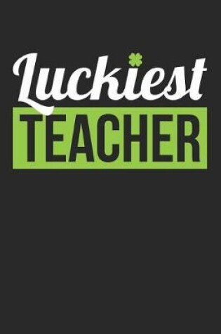 Cover of St. Patrick's Day Notebook - Teacher St Patrick's Day 'Luckiest Teacher' Gift - St. Patrick's Day Journal