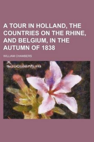 Cover of A Tour in Holland, the Countries on the Rhine, and Belgium, in the Autumn of 1838