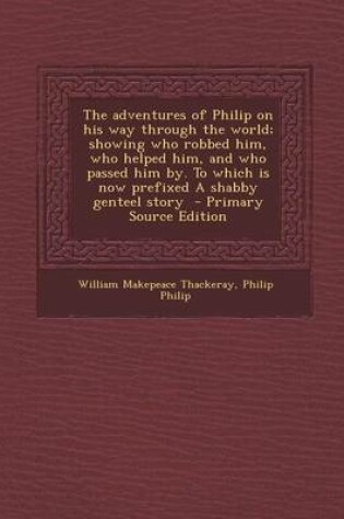 Cover of The Adventures of Philip on His Way Through the World; Showing Who Robbed Him, Who Helped Him, and Who Passed Him By. to Which Is Now Prefixed a Shabb