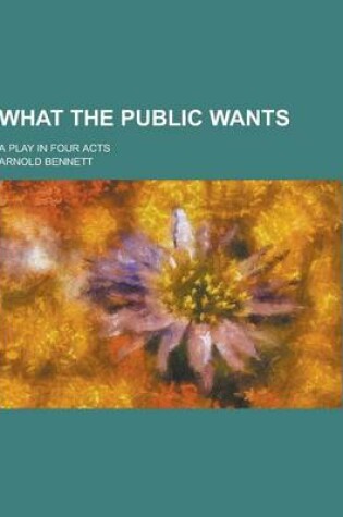 Cover of What the Public Wants; A Play in Four Acts