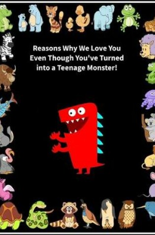 Cover of Reasons Why We Love You Even Though You've Turned into a Teenage Monster!