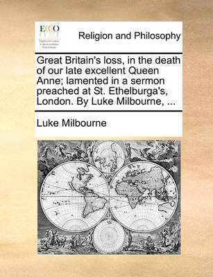 Book cover for Great Britain's Loss, in the Death of Our Late Excellent Queen Anne; Lamented in a Sermon Preached at St. Ethelburga's, London. by Luke Milbourne, ...