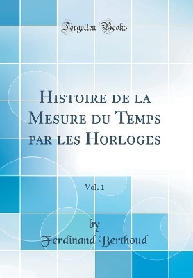 Cover of Histoire de la Mesure du Temps par les Horloges, Vol. 1 (Classic Reprint)