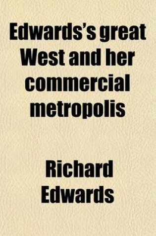 Cover of Edwards's Great West and Her Commercial Metropolis; Embracing a General View of the West and a Complete History of St. Louis, from the Landing of Ligueste, in 1764, to the Present Time with Portraits and Biographies of Some of the Old Settlers, and Many of