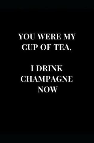 Cover of You Were My Cup Of Tea, I Drink Champagne Now