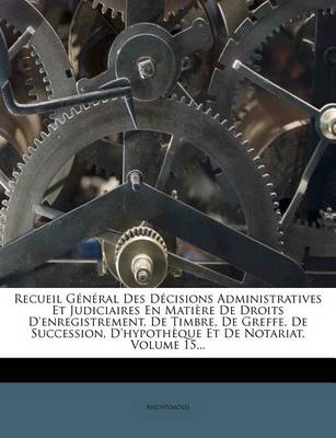 Book cover for Recueil General Des Decisions Administratives Et Judiciaires En Matiere de Droits D'Enregistrement, de Timbre, de Greffe, de Succession, D'Hypotheque Et de Notariat, Volume 15...