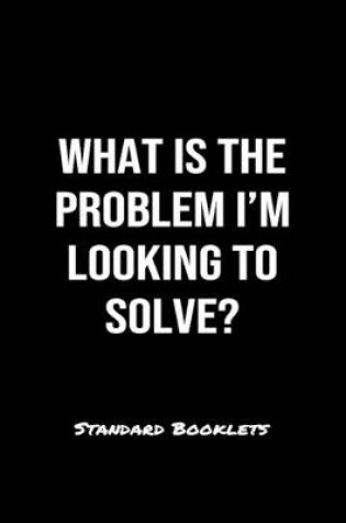 Cover of What Is The Problem I'm Looking To Solve?