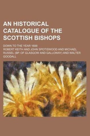 Cover of An Historical Catalogue of the Scottish Bishops; Down to the Year 1688