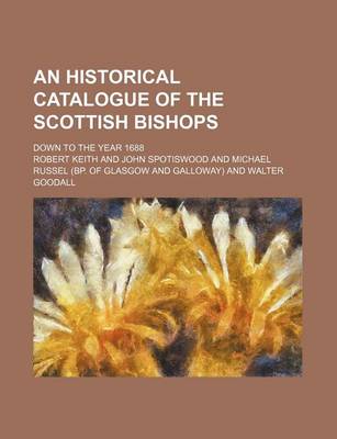 Book cover for An Historical Catalogue of the Scottish Bishops; Down to the Year 1688