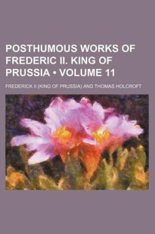 Cover of Posthumous Works of Frederic II. King of Prussia (Volume 11)