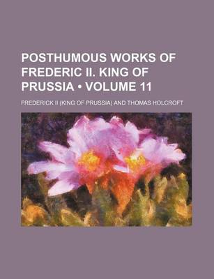 Book cover for Posthumous Works of Frederic II. King of Prussia (Volume 11)