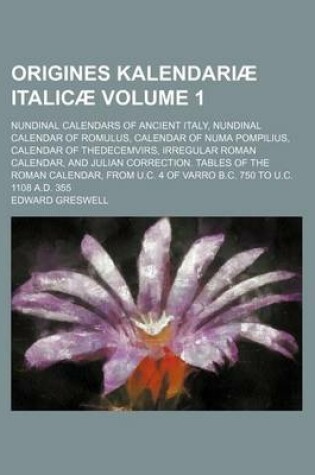 Cover of Origines Kalendariae Italicae Volume 1; Nundinal Calendars of Ancient Italy, Nundinal Calendar of Romulus, Calendar of Numa Pompilius, Calendar of Thedecemvirs, Irregular Roman Calendar, and Julian Correction. Tables of the Roman Calendar, from U.C. 4 of V