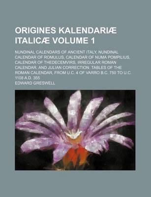 Book cover for Origines Kalendariae Italicae Volume 1; Nundinal Calendars of Ancient Italy, Nundinal Calendar of Romulus, Calendar of Numa Pompilius, Calendar of Thedecemvirs, Irregular Roman Calendar, and Julian Correction. Tables of the Roman Calendar, from U.C. 4 of V