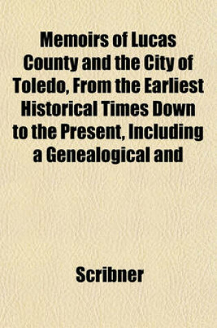 Cover of Memoirs of Lucas County and the City of Toledo, from the Earliest Historical Times Down to the Present, Including a Genealogical and