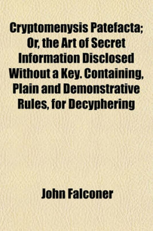 Cover of Cryptomenysis Patefacta; Or, the Art of Secret Information Disclosed Without a Key. Containing, Plain and Demonstrative Rules, for Decyphering