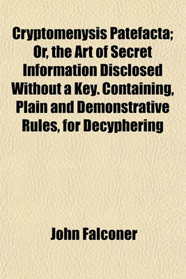 Book cover for Cryptomenysis Patefacta; Or, the Art of Secret Information Disclosed Without a Key. Containing, Plain and Demonstrative Rules, for Decyphering