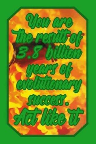 Cover of You Are the Result of 3.8 Billion Years of Evolutionary Success. ACT Like It