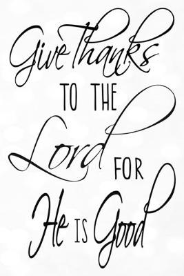 Book cover for Give Thanks To The Lord For He Is Good Dot Grid Journal