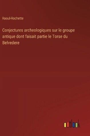 Cover of Conjectures archeologiques sur le groupe antique dont faisait partie le Torse du Belvedere