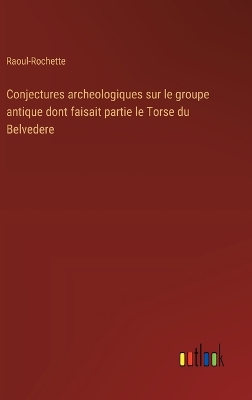 Book cover for Conjectures archeologiques sur le groupe antique dont faisait partie le Torse du Belvedere