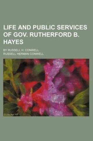 Cover of Life and Public Services of Gov. Rutherford B. Hayes; By Russell H. Conwell