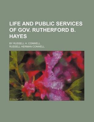 Book cover for Life and Public Services of Gov. Rutherford B. Hayes; By Russell H. Conwell