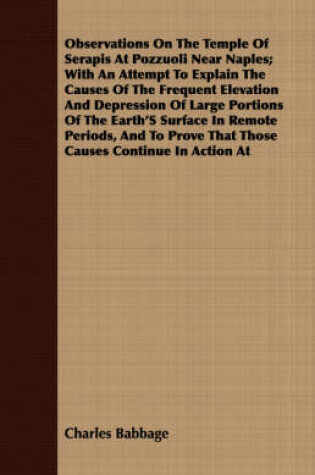 Cover of Observations On The Temple Of Serapis At Pozzuoli Near Naples; With An Attempt To Explain The Causes Of The Frequent Elevation And Depression Of Large Portions Of The Earth's Surface In Remote Periods, And To Prove That Those Causes Continue In Action At