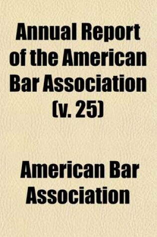 Cover of Annual Report of the American Bar Association (Volume 25); Including Proceedings of the Annual Meeting