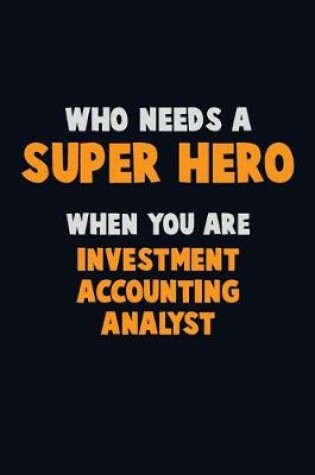 Cover of Who Need A SUPER HERO, When You Are Investment Accounting Analyst