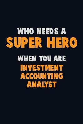 Book cover for Who Need A SUPER HERO, When You Are Investment Accounting Analyst