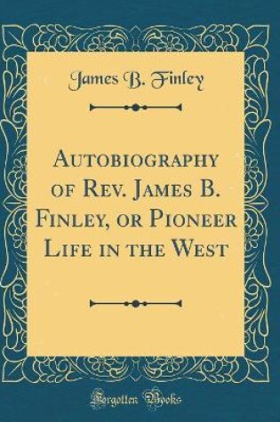 Cover of Autobiography of Rev. James B. Finley, or Pioneer Life in the West (Classic Reprint)