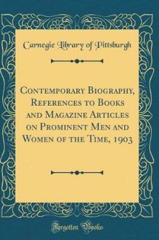 Cover of Contemporary Biography, References to Books and Magazine Articles on Prominent Men and Women of the Time, 1903 (Classic Reprint)