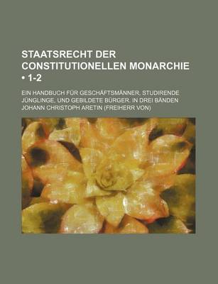 Book cover for Staatsrecht Der Constitutionellen Monarchie (1-2); Ein Handbuch Fur Gesch Ftsm Nner, Studirende J Nglinge, Und Gebildete B Rger. in Drei B Nden