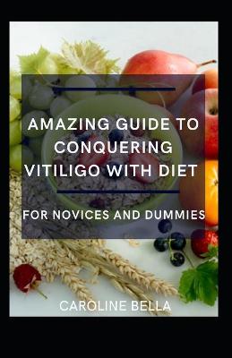 Book cover for Amazing Guide To Conquering Vitiligo With Diet For Novices And Dummies