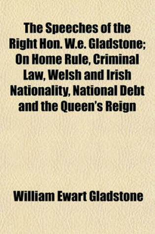Cover of The Speeches of the Right Hon. W.E. Gladstone (Volume 1); On Home Rule, Criminal Law, Welsh and Irish Nationality, National Debt and the Queen's Reign