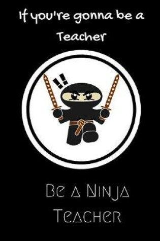 Cover of If you're gonna be a Teacher be a Ninja Teacher