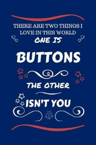 Cover of There Are Two Things I Love In This World One Is Buttons The Other Isn't You