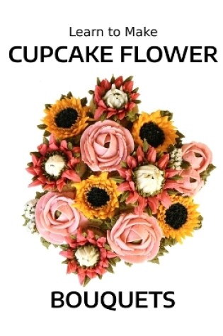 Cover of Learn to Make Cupcake Flower Bouquets