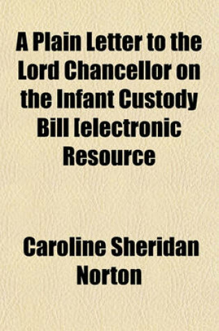 Cover of A Plain Letter to the Lord Chancellor on the Infant Custody Bill [Electronic Resource