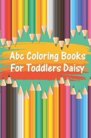 Cover of Abc Coloring Books For Toddlers Daisy