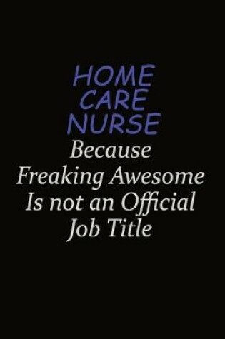 Cover of home care nurse Because Freaking Awesome Is Not An Official Job Title