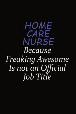 Book cover for home care nurse Because Freaking Awesome Is Not An Official Job Title