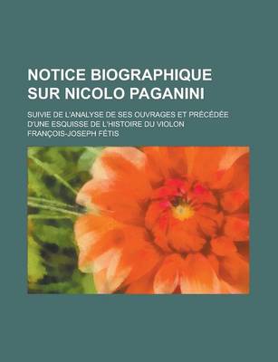 Book cover for Notice Biographique Sur Nicolo Paganini; Suivie de L'Analyse de Ses Ouvrages Et Precedee D'Une Esquisse de L'Histoire Du Violon