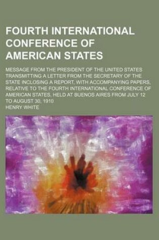 Cover of Fourth International Conference of American States; Message from the President of the United States Transmitting a Letter from the Secretary of the State Inclosing a Report, with Accompanying Papers, Relative to the Fourth International Conference of Amer