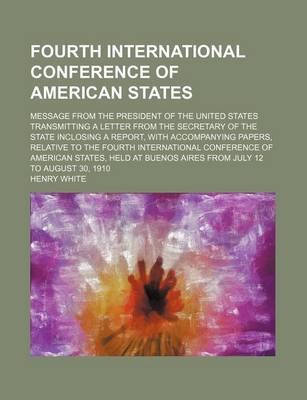Book cover for Fourth International Conference of American States; Message from the President of the United States Transmitting a Letter from the Secretary of the State Inclosing a Report, with Accompanying Papers, Relative to the Fourth International Conference of Amer