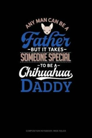 Cover of Any Man Can Be a Father But It Takes Someone Special to Be a Chihuahua Daddy