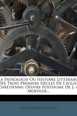 Cover of La Patrologie Ou Histoire Littéraire Des Trois Premiers Siècles De L'eglise Chrétienne